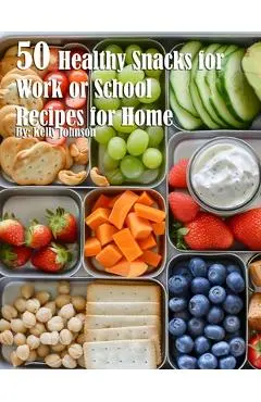 50 Healthy Snacks for Work or School Recipes for Home - Kelly Johnson