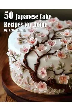 50 Japanese Cake Recipes for Home - Kelly Johnson