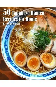 50 Japanese Ramen Recipes for Home - Kelly Johnson
