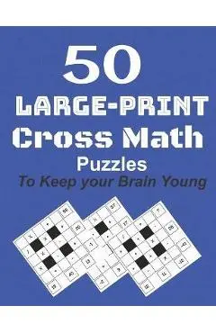 50-Large-Print Cross Math Puzzles to keep your Brain young: The best way to exercise your mind, intelligence challenges and focus with the family - M. Koundi
