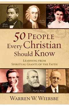50 People Every Christian Should Know: Learning from Spiritual Giants of the Faith - Warren W. Wiersbe