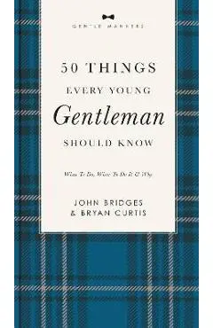 50 Things Every Young Gentleman Should Know Revised and Expanded: What to Do, When to Do It, and Why - John Bridges