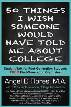 50 Things I Wish Someone Would Have Told Me about College: Straight Talk for First Generation College Students from First Generation College Graduates, Paperback/Angel D. Flores M. a.