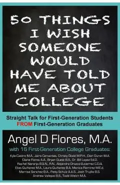 50 Things I Wish Someone Would Have Told Me About College: Straight Talk for First Generation College Students FROM First Generation College Graduates - Dion Duran Ma