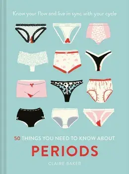 50 Things You Need to Know About Periods. Know your flow and live in sync with your cycle, Hardback/Claire Baker