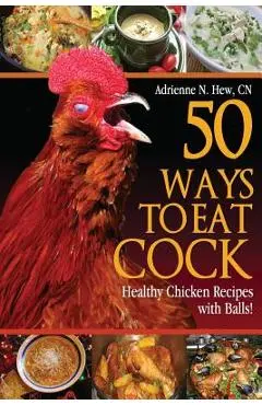 50 Ways to Eat Cock: Healthy Chicken Recipes with Balls! - Adrienne N. Hew Cn