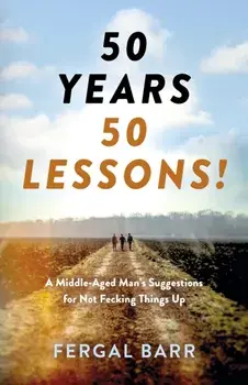 50 Years - 50 Lessons!. A Middle-Aged Man's Suggestions for Not Fecking Things Up - Now and in Later Life!, Paperback/Fergal Barr