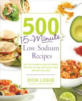 500 15-Minute Low Sodium Recipes: Fast and Flavorful Low-Salt Recipes That Save You Time, Keep You on Track, and Taste Delicious, Paperback/Dick Logue