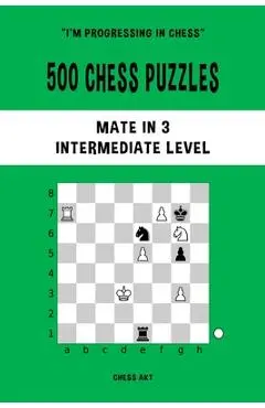 500 Chess Puzzles, Mate in 3, Intermediate Level: Solve chess problems and improve your tactical skills - Chess Akt