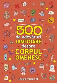 500 de adevaruri uimitoare despre corpul omenesc. Editia a II-a/***
