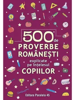 500 de proverbe romanesti explicate pe intelesul copiilor. Editia a II-a/***