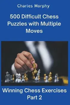 500 Difficult Chess Puzzles with Multiple Moves, Part 2, Paperback/Charles Morphy