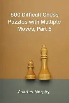 500 Difficult Chess Puzzles with Multiple Moves, Part 6, Paperback/Charles Morphy