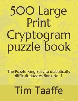 500 Large Print Cryptogram puzzle book: The Puzzle King Easy to diabolically difficult puzzles Book No. 1, Paperback/Tim Taaffe Editor