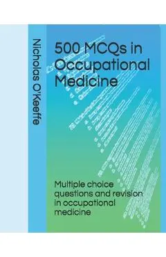 500 MCQs in Occupational Medicine: Multiple choice questions and revision in occupational medicine - Nicholas O'keeffe