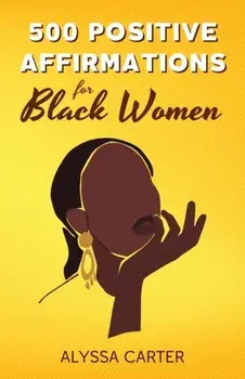 500 Positive Affirmations for Black Women: Inspirational Thoughts to Boost Confidence and Motivation, Attract Love, Money and Success, and Manifest a, Paperback/Alyssa Carter