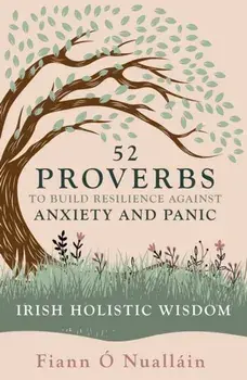 52 Proverbs to Build Resilience against Anxiety and Panic. An Experience in Irish Holistic Wisdom, Paperback/Fiann O Nuallain