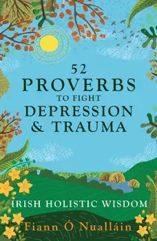 52 Proverbs to Fight Depression and Trauma. Irish Holistic Wisdom, Paperback/Fiann O Nuallain