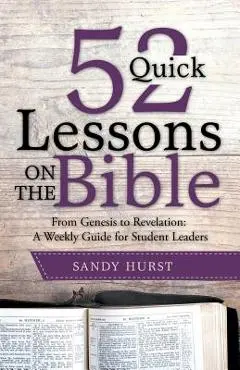 52 Quick Lessons on the Bible: From Genesis to Revelation: A Weekly Guide for Student Leaders - Sandy Hurst