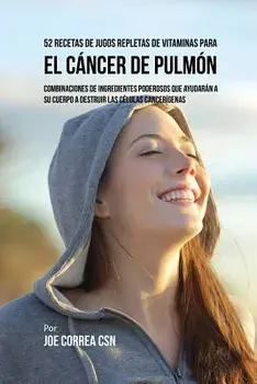 52 Recetas de Jugos Repletas de Vitaminas Para el Cáncer de Pulmón: Combinaciones de Ingredientes Poderosos Que Ayudarán a su Cuerpo a Destruir las Cé/Joe Correa