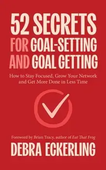 52 Secrets for Goal-Setting and Goal-Getting. How to Stay Focused, Grow Your Network and Get More Done in Less Time, Paperback/Debra Eckerling