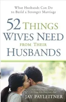52 Things Wives Need from Their Husbands: What Husbands Can Do to Build a Stronger Marriage, Paperback/Jay Payleitner