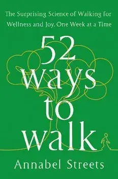 52 Ways to Walk: The Surprising Science of Walking for Wellness and Joy, One Week at a Time, Hardcover/Annabel Streets