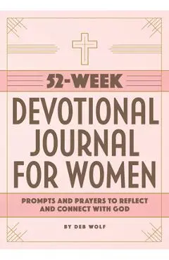 52-Week Devotional Journal for Women: Prompts and Prayers to Reflect and Connect with God - Deb Wolf