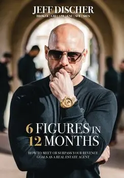 6 Figures in 12 Months: How to Meet or Surpass Your Revenue Goals as a Real Estate Agent, Hardcover/Jeff Discher