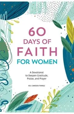 60 Days of Faith for Women: A Devotional to Deepen Gratitude, Praise, and Prayer - Cameron Trimble