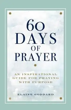 60 Days of Prayer: An Inspirational Guide for Praying with Purpose - Elaine Goddard