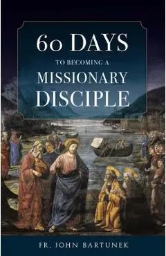 60 Days to Becoming a Missionary Disciple - Fr John Bartunek