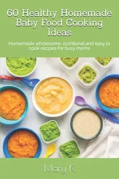60 Healthy Homemade Baby Food Cooking Ideas: Homemade wholesome, nutritional and easy to cook recipes for busy moms, Paperback/Tahshina M