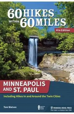 60 Hikes Within 60 Miles: Minneapolis and St. Paul: Including Hikes in and Around the Twin Cities - Tom Watson