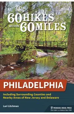60 Hikes Within 60 Miles: Philadelphia: Including Surrounding Counties and Nearby Areas of New Jersey and Delaware - Lori Litchman