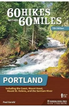 60 Hikes Within 60 Miles: Portland: Including the Coast, Mount Hood, Mount St. Helens, and the Santiam River - Paul Gerald