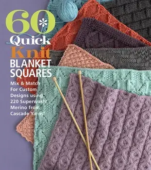 60 Quick Knit Blanket Squares: Mix & Match for Custom Designs Using 220 Superwash(r) Merino from Cascade Yarns(r)/***