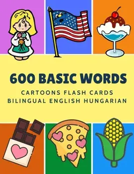 600 Basic Words Cartoons Flash Cards Bilingual English Hungarian: Easy learning baby first book with card games like ABC alphabet Numbers Animals to p, Paperback/Kinder Language