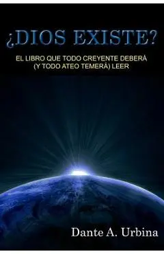 �Dios existe?: El libro que todo creyente deber� (y todo ateo temer�) leer - Dante A. Urbina