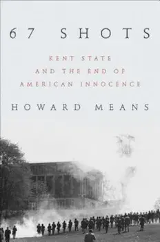 67 Shots: Kent State and the End of American Innocence, Hardcover/Howard Means