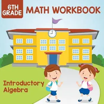 6th Grade Math Workbook: Introductory Algebra, Paperback/Baby Professor