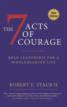 7 Acts of Courage: Bold Leadership for a Wholehearted Life, Paperback/Rbbert Staub