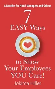 7 Easy Ways to Show Your Employees You Care! a Booklet for Hotel Managers and Others/Jokima Hiller