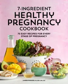 7-Ingredient Healthy Pregnancy Cookbook: 75 Easy Recipes for Every Stage of Pregnancy, Paperback/Lauren Manaker