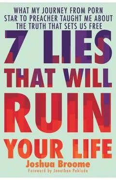 7 Lies That Will Ruin Your Life: What My Journey from Porn Star to Preacher Taught Me about the Truth That Sets Us Free - Joshua Broome