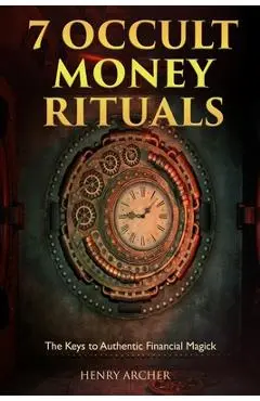 7 Occult Money Rituals: The Keys to Authentic Financial Magick - Henry Archer