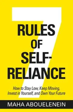 7 Rules of Self-Reliance: How to Stay Low, Keep Moving, Invest in Yourself, and Own Your Future - Maha Abouelenein