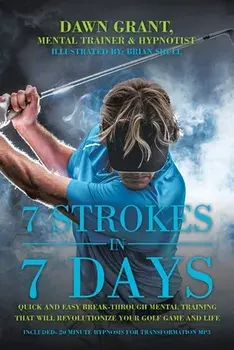 7 Strokes in 7 Days: Quick and Easy Break-Through Mental Training That Will Revolutionize Your Golf Game and Life/Dawn Grant
