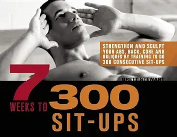 7 Weeks to 300 Sit-Ups: Strengthen and Sculpt Your Abs, Back, Core and Obliques by Training to Do 300 Consecutive Sit-Ups, Paperback/Brett Stewart