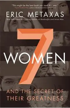 7 Women: And the Secret of Their Greatness - Eric Metaxas